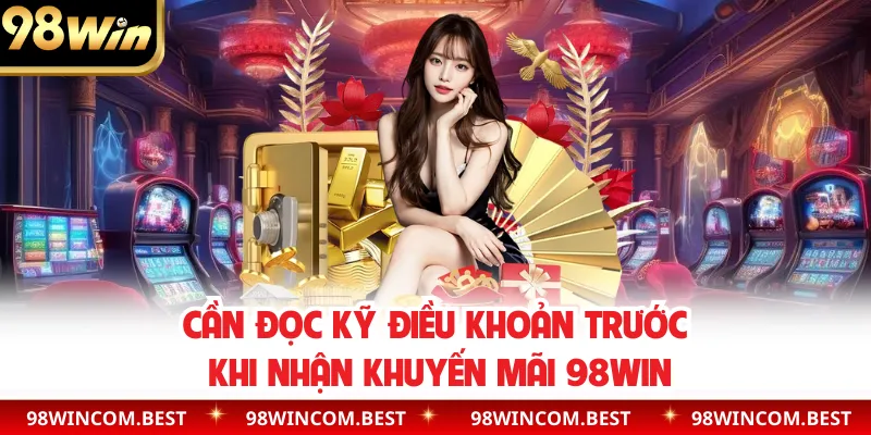 Cần đọc kỹ điều khoản trước khi nhận khuyến mãi 98WIN