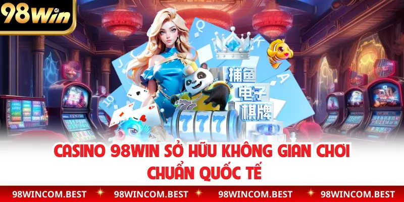 Casino 98WIN sở hữu không gian chơi chuẩn quốc tế