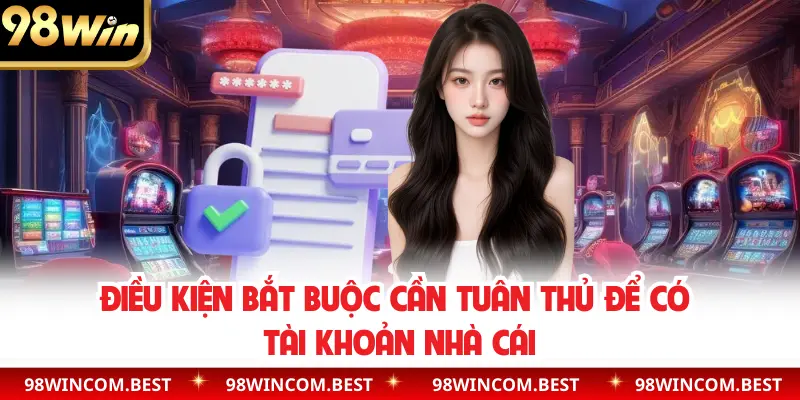 Điều kiện bắt buộc cần tuân thủ để có tài khoản nhà cái