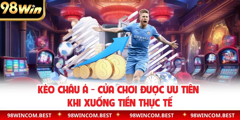 Kèo Châu Á - Cửa Chơi Được Ưu Tiên Khi Xuống Tiền Thực Tế