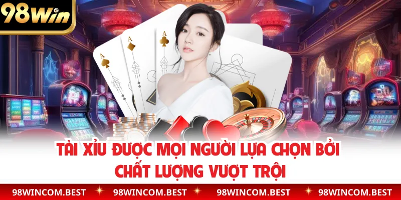 Tài xỉu được mọi người lựa chọn bởi chất lượng vượt trội