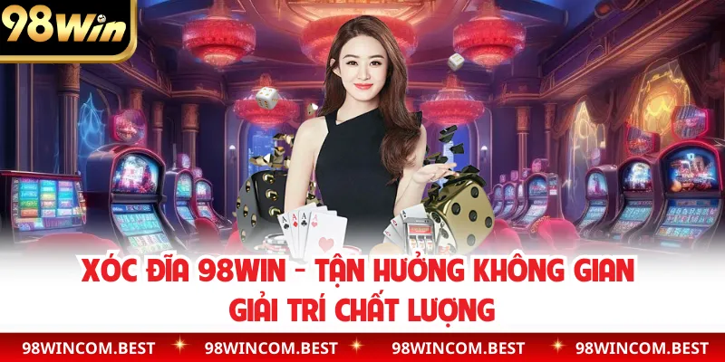 Xóc Đĩa 98WIN - Tận Hưởng Không Gian Giải Trí Chất Lượng